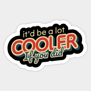 It'd Be A Lot Cooler If You Did Sticker